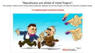 “Republicans are afraid of inked fingers”.
The cartoon refers to the ruling party’s adamant rejection to ink the fingers of voters to prevent multiple voting.
 