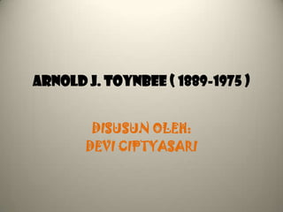 ARNOLD J. TOYNBEE ( 1889-1975 )
DISUSUN OLEH:
DEVI CIPTYASARI
 