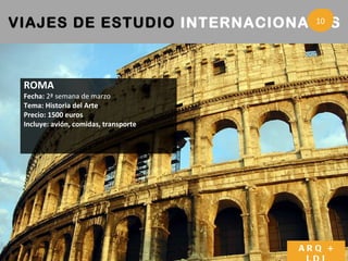 VIAJES DE ESTUDIO  INTERNACIONALES   3 ROMA Fecha:  2ª semana de marzo Tema: Historia del Arte Precio: 1500 euros Incluye: avión, comidas, transporte ARQ + LDI 10 