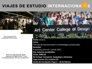 VIAJES DE ESTUDIO  INTERNACIONALES  3 Fecha:  Verano Tema: Técnicas de representación y metodologías proyectuales Duraci ón:  4 semanas junio 13  –  julio 8, 2011 Dos materias acreditables Costo: 2400 U$ No incluye: transporte, hospedaje y alimentos Cupo minimo 10 y m áximo 20 Limite de Inscripción: Pago 1 -  28 de febrero 10 