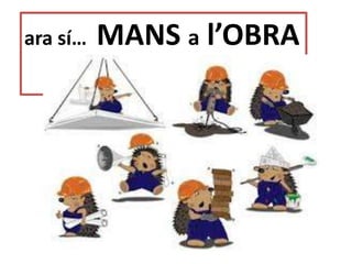 ara sí… MANS a l’OBRA
 