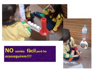 NO sembla fàcilperò ho
aconseguirem!!!!
 