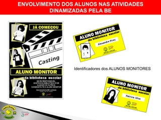 ENVOLVIMENTO DOS ALUNOS NAS ATIVIDADES
         DINAMIZADAS PELA BE




                 Identificadores dos ALUNOS MONITORES
 