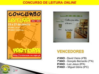 CONCURSO DE LEITURA ONLINE




                4ºANO   - David Vieira (4ºB)
                7ºANO   - Gonçalo Bernardo (7ºA)
                8ºANO   - Luiz Jesus (8ºA)
                9ºANO   – Miguel Glória (9ºC)
 