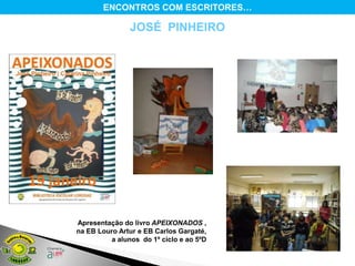 ENCONTROS COM ESCRITORES…

               JOSÉ PINHEIRO




Apresentação do livro APEIXONADOS ,
na EB Louro Artur e EB Carlos Gargaté,
         a alunos do 1º ciclo e ao 5ºD
 