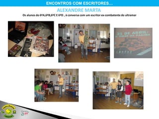 ENCONTROS COM ESCRITORES…
                         ALEXANDRE MARTA
Os alunos do 6ºA,6ºB,6ºC E 6ºD , à conversa com um escritor ex-combatente do ultramar
 