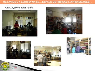 OS LIVROS E A LEITURA NA BE… ESPAÇO DE FRUIÇÃO E APRENDIZAGEM…

 Realização de aulas na BE
 