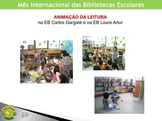 Mês Internacional das Bibliotecas Escolares
             ANIMAÇÃO DA LEITURA
      na EB Carlos Gargaté e na EB Louro Artur
 