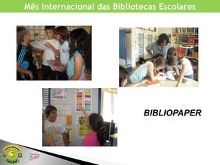 Mês Internacional das Bibliotecas Escolares




                             BIBLIOPAPER
 