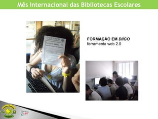 Mês Internacional das Bibliotecas Escolares




                        FORMAÇÃO EM DIIGO
                        ferramenta web 2.0
 