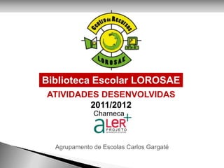 Biblioteca Escolar LOROSAE
ATIVIDADES DESENVOLVIDAS
         2011/2012



  Agrupamento de Escolas Carlos Gargaté
 