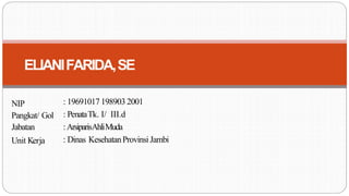 NIP
Pangkat/ Gol
Jabatan
Unit Kerja
: 19691017 198903 2001
: PenataTk. I/ III.d
:ArsiparisAhliMuda
: Dinas KesehatanProvinsiJambi
ELIANIFARIDA,SE
 