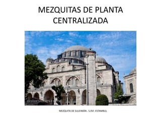 MEZQUITAS DE PLANTA
CENTRALIZADA
MEZQUITA DE SULEIMÁN . S.XVI. ESTAMBUL
 
