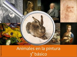 Animales en la pintura
3° básico
Imágenesenwikimediacommons.org(Googleearth,webartgallery,MuseoNacionaldelPrado
 