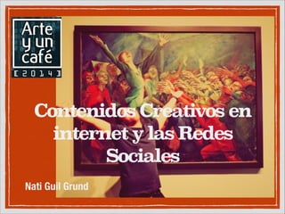 Contenidos Creativos en
internet y las Redes
Sociales
Nati Guil Grund

 