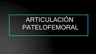ARTICULACIÓN
PATELOFEMORAL
 
