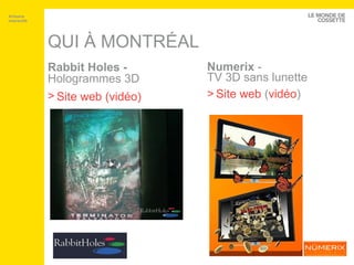 QUI À MONTRÉAL Numerix  - TV 3D sans lunette Site web  ( vidéo ) Artisans interactifs Rabbit Holes -  Hologrammes 3D Site web   (vidéo) 