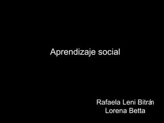 Aprendizaje social




           Rafaela Leni Bitrán
             Lorena Betta
 