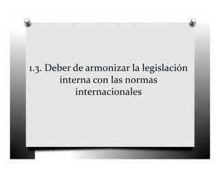 1.3. Deber de armonizar la legislación 
        interna con las normas 
            internacionales 
 