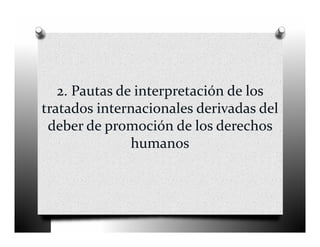 2. Pautas de interpretación de los 
tratados internacionales derivadas del 
 deber de promoción de los derechos 
               humanos
 