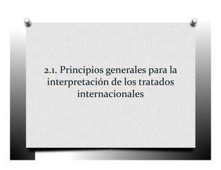 2.1. Principios generales para la 
 interpretación de los tratados 
         internacionales
 