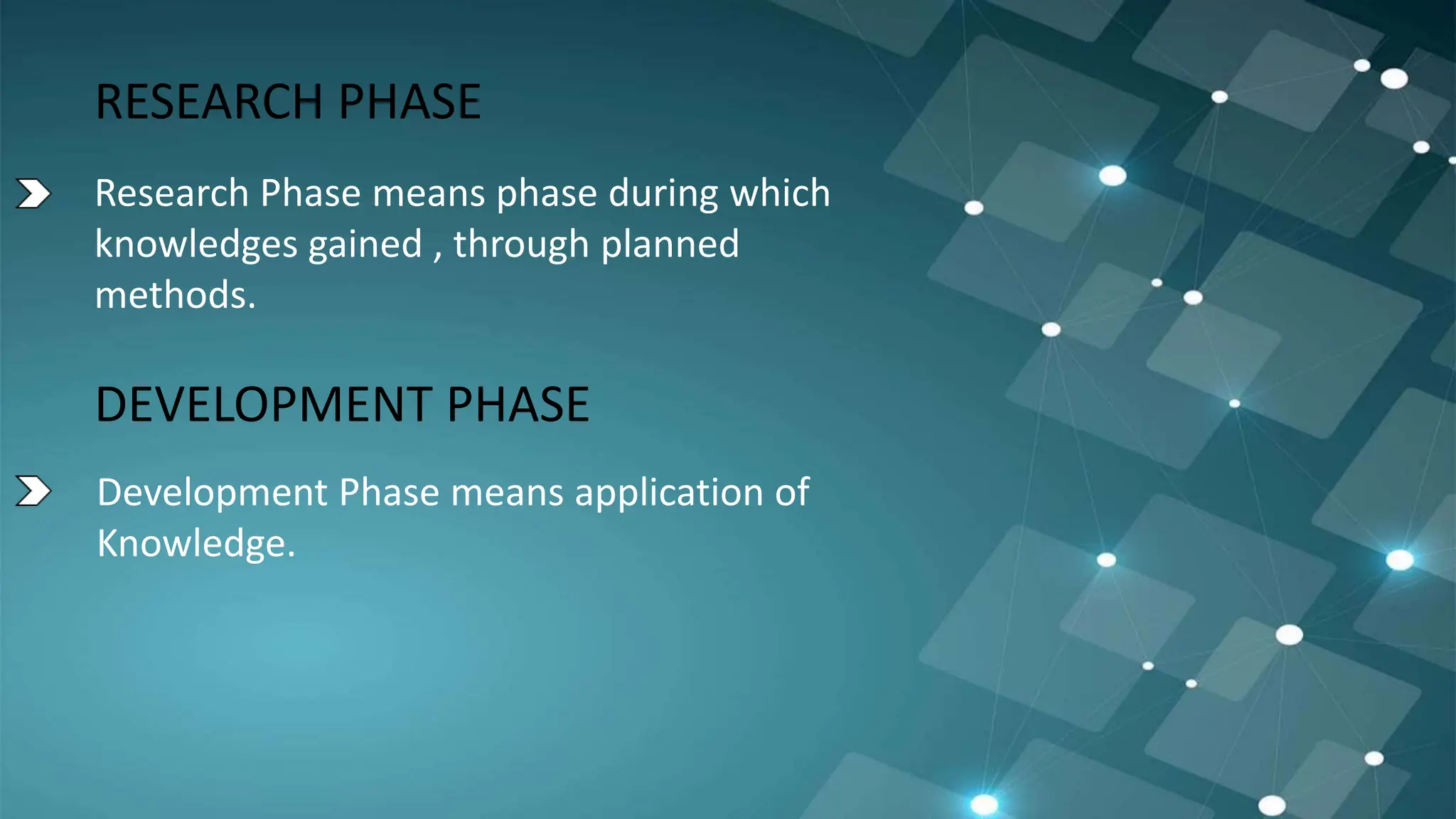 RESEARCH PHASE
Research Phase means phase during which
knowledges gained , through planned
methods.
DEVELOPMENT PHASE
Development Phase means application of
Knowledge.
 