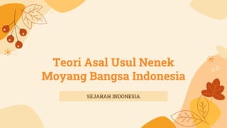 Teori Asal Usul Nenek
Moyang Bangsa Indonesia
SEJARAH INDONESIA
 