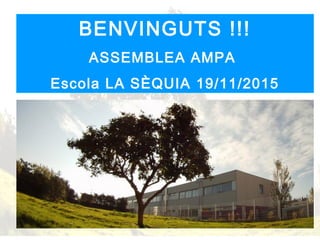 BENVINGUTS !!!
ASSEMBLEA AMPA
Escola LA SÈQUIA 19/11/2015
 