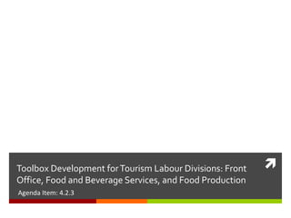 Toolbox Development for Tourism Labour Divisions: Front
Office, Food and Beverage Services, and Food Production
Agenda Item: 4.2.3



 