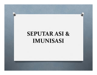 SEPUTAR ASI &
IMUNISASI
 