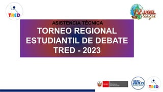 ASISTENCIA TÉCNICA
TORNEO REGIONAL
ESTUDIANTIL DE DEBATE
TRED - 2023
 