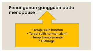 Penanganan gangguan pada
menopause :
• Terapi sulih hormon
• Terapi sulih hormon alami
• Terapi komplementer
• Olahraga
 