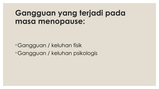 Gangguan yang terjadi pada
masa menopause:
◦Gangguan / keluhan fisik
◦Gangguan / keluhan psikologis
 