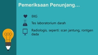 Pemeriksaan Penunjang…
EKG
Tes laboratorium darah
Radiologis, seperti: scan jantung, rontgen
dada
 