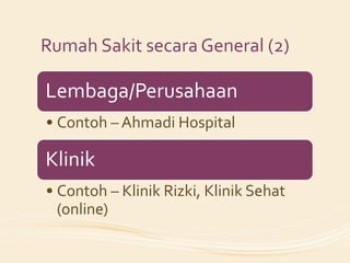 Rumah Sakit secara General (2)

Lembaga/Perusahaan
• Contoh – Ahmadi Hospital

Klinik
• Contoh – Klinik Rizki, Klinik Sehat
  (online)
 