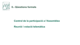0.- Qüestions formals
Control de la participació a l’Assemblea
Reunió i votació telemàtica
 