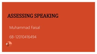 ASSESSING SPEAKING
Muhammad Faisal
6B-12010416494
 