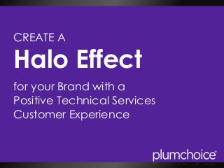 for your Brand with a
Positive Technical Services
Customer Experience
CREATE A
Halo Effect
 