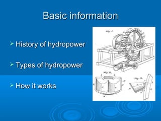 Basic informationBasic information
 History of hydropowerHistory of hydropower
 Types of hydropowerTypes of hydropower
 How it worksHow it works
 