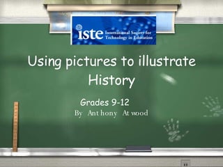Using pictures to illustrate History Grades 9-12   By Anthony Atwood 