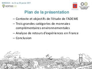 Plan de la présentation
– Contexte et objectifs de l’étude de l’ADEME
– Trois grandes catégories de monnaies
complémentair...