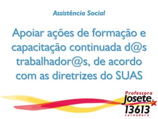 Assistência Social

Apoiar ações de formação e
capacitação continuada d@s
 trabalhador@s, de acordo
 com as diretrizes do SUAS
 