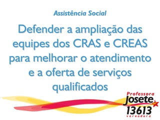 Assistência Social

  Defender a ampliação das
 equipes dos CRAS e CREAS
para melhorar o atendimento
    e a oferta de serviços
         qualificados
 