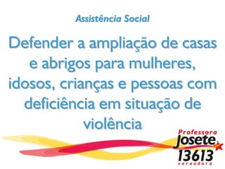 Assistência Social

Defender a ampliação de casas
   e abrigos para mulheres,
idosos, crianças e pessoas com
  deficiência em situação de
            violência
 