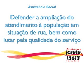Assistência Social

   Defender a ampliação do
 atendimento à população em
  situação de rua, bem como
lutar pela qualidade do serviço
 