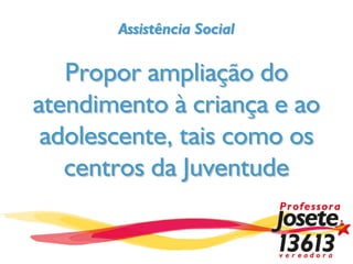 Assistência Social

   Propor ampliação do
atendimento à criança e ao
 adolescente, tais como os
   centros da Juventude
 