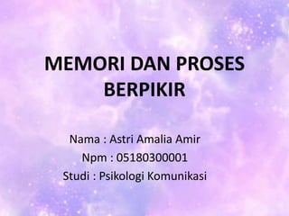 MEMORI DAN PROSES
BERPIKIR
Nama : Astri Amalia Amir
Npm : 05180300001
Studi : Psikologi Komunikasi
 