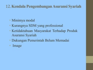 12. Kendala PengembanganAsuransi Syariah
• Minimya modal
• Kurangnya SDM yang professional
• Ketidaktahuan Masyarakat Terhadap Produk
Asuransi Syariah
• Dukungan Pemerintah Belum Memadai
• Image
 