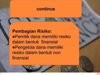 continue

Pembagian Risiko:
●Pemilik dana memiliki resiko
dalam bentuk finansial
●Pengelola dana memiliki
resiko dalam bentuk non
finansial

 