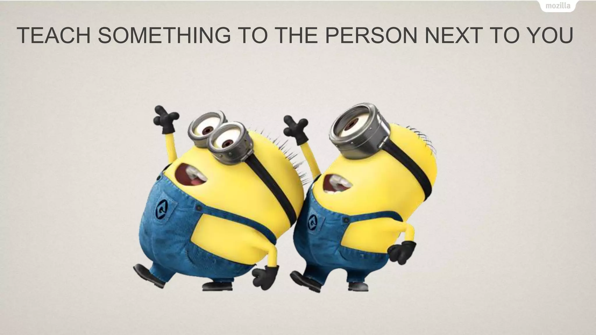 TEACH SOMETHING TO THE PERSON NEXT TO YOU
 